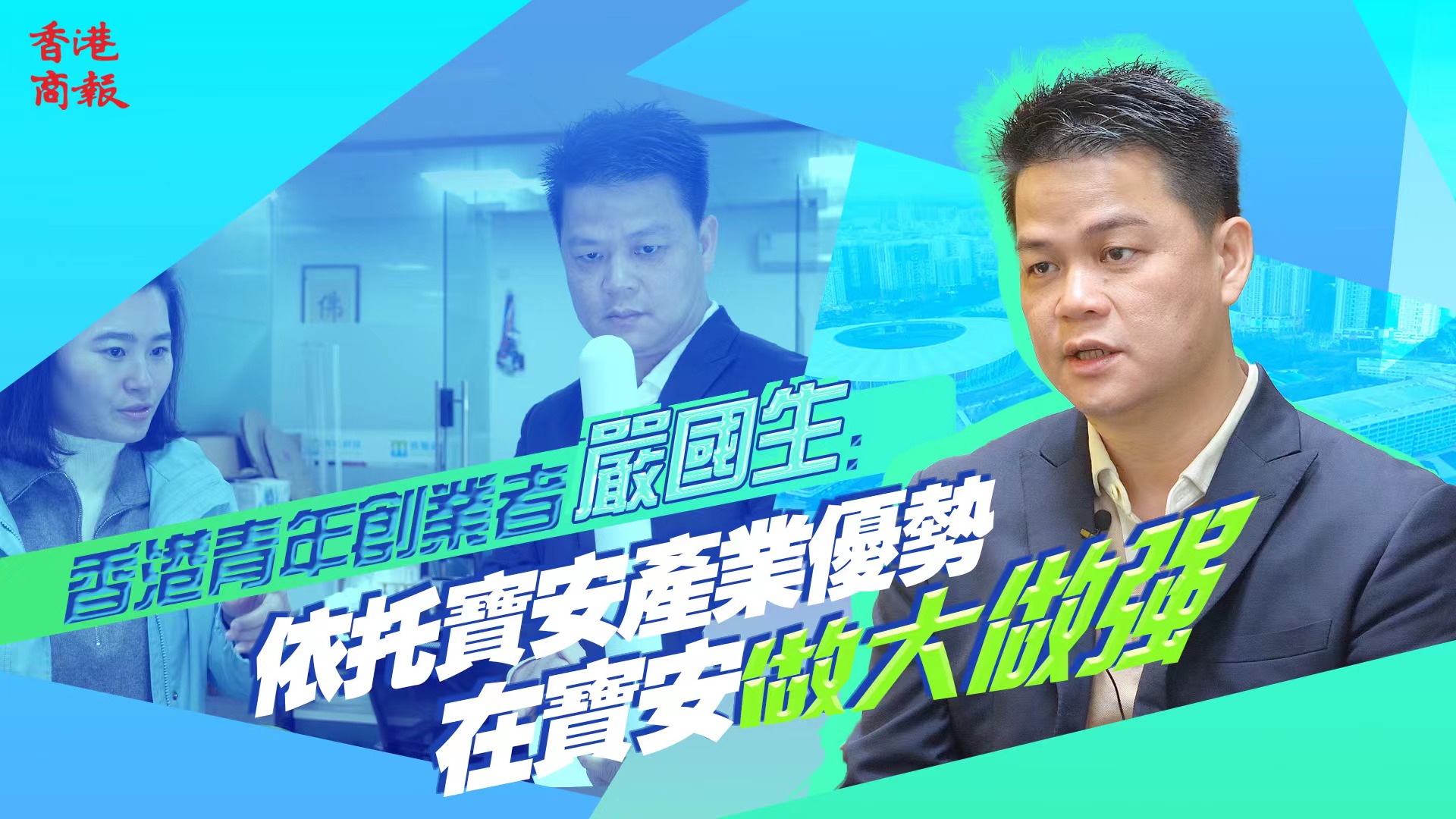 有片 | 香港青年創業者嚴國生：依托寶安產業優勢 在寶安把企業做大做強
