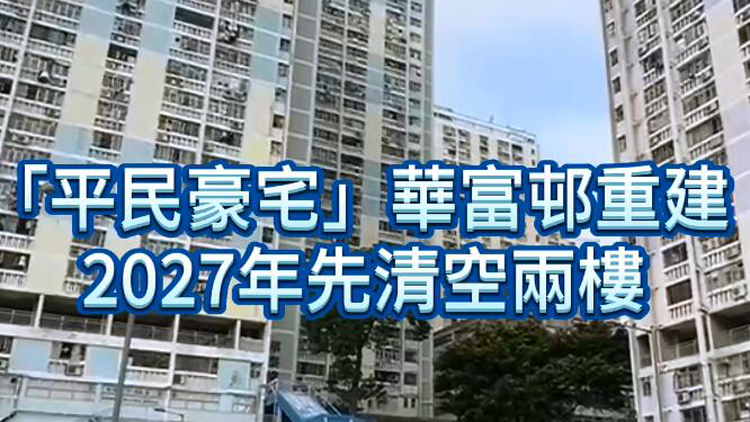 有片 | 「平民豪宅」華富邨重建 2027年先清空兩樓