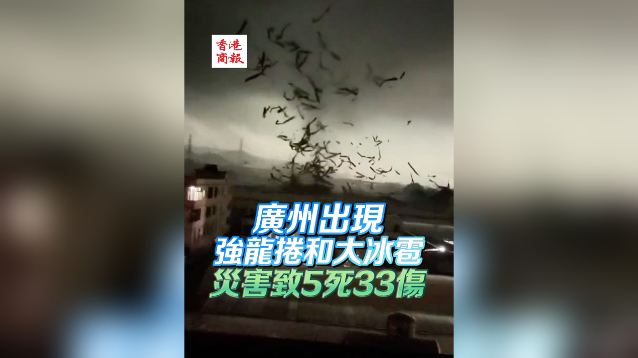 有片丨廣州出現強龍捲和大冰雹 災害致5死33傷