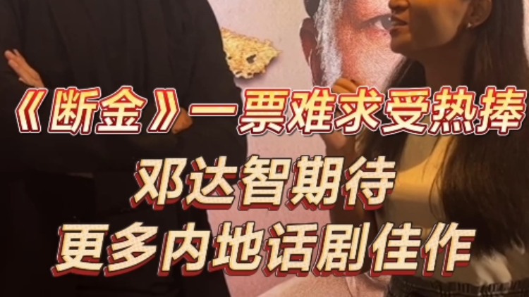 有片丨《斷金》一票難求受熱捧 鄧達智期待更多內地話劇佳作