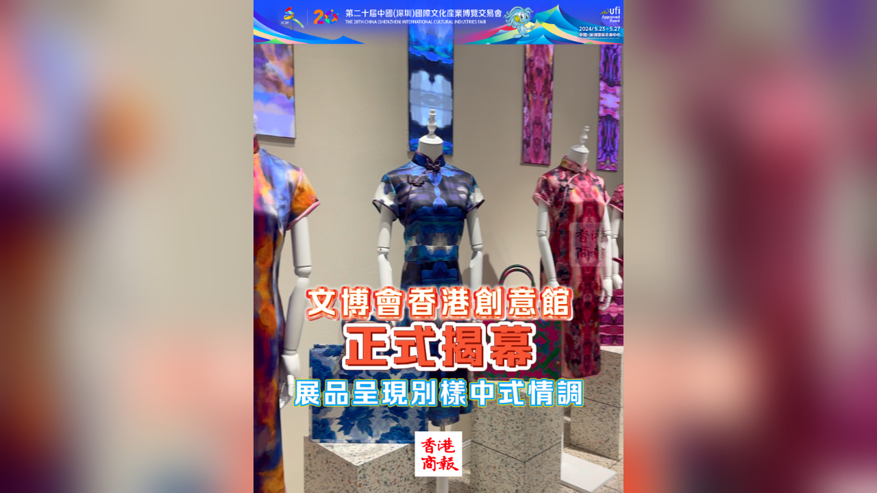 有片丨文博會香港創意館正式揭幕 展品呈現別樣中式情調