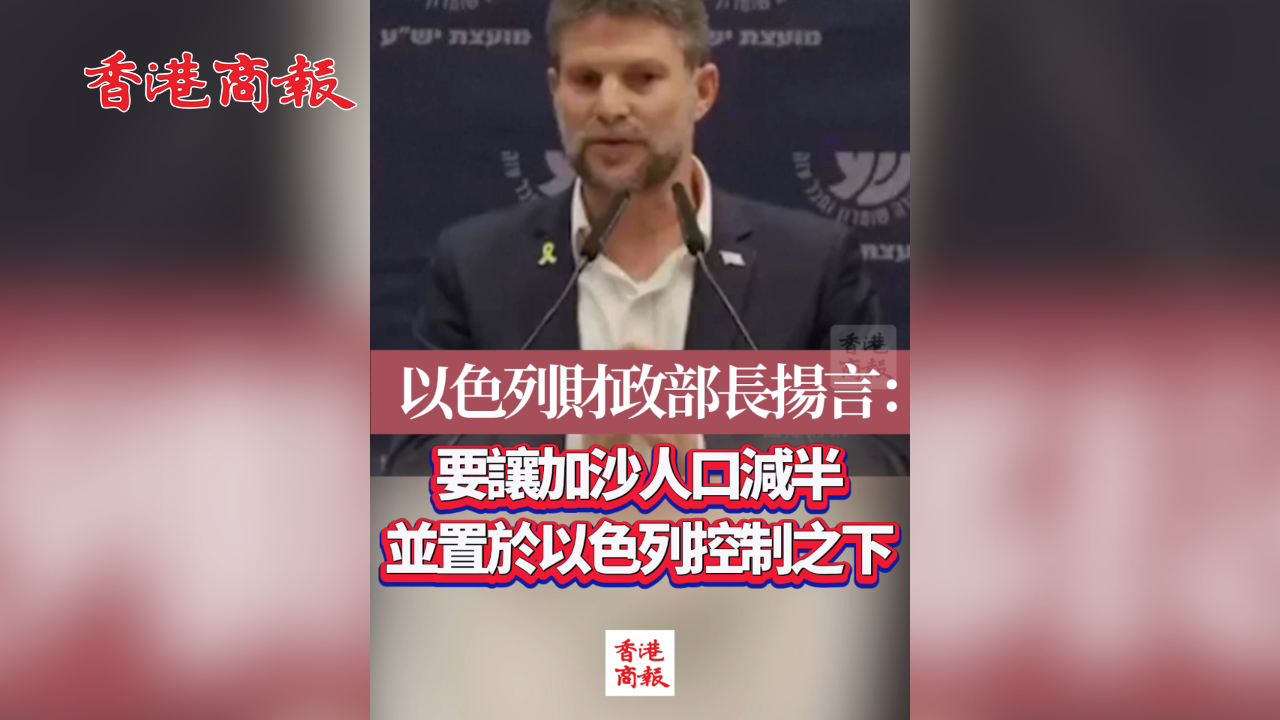 有片丨以色列財政部長揚言：要讓加沙人口減半 並置於以色列控制之下